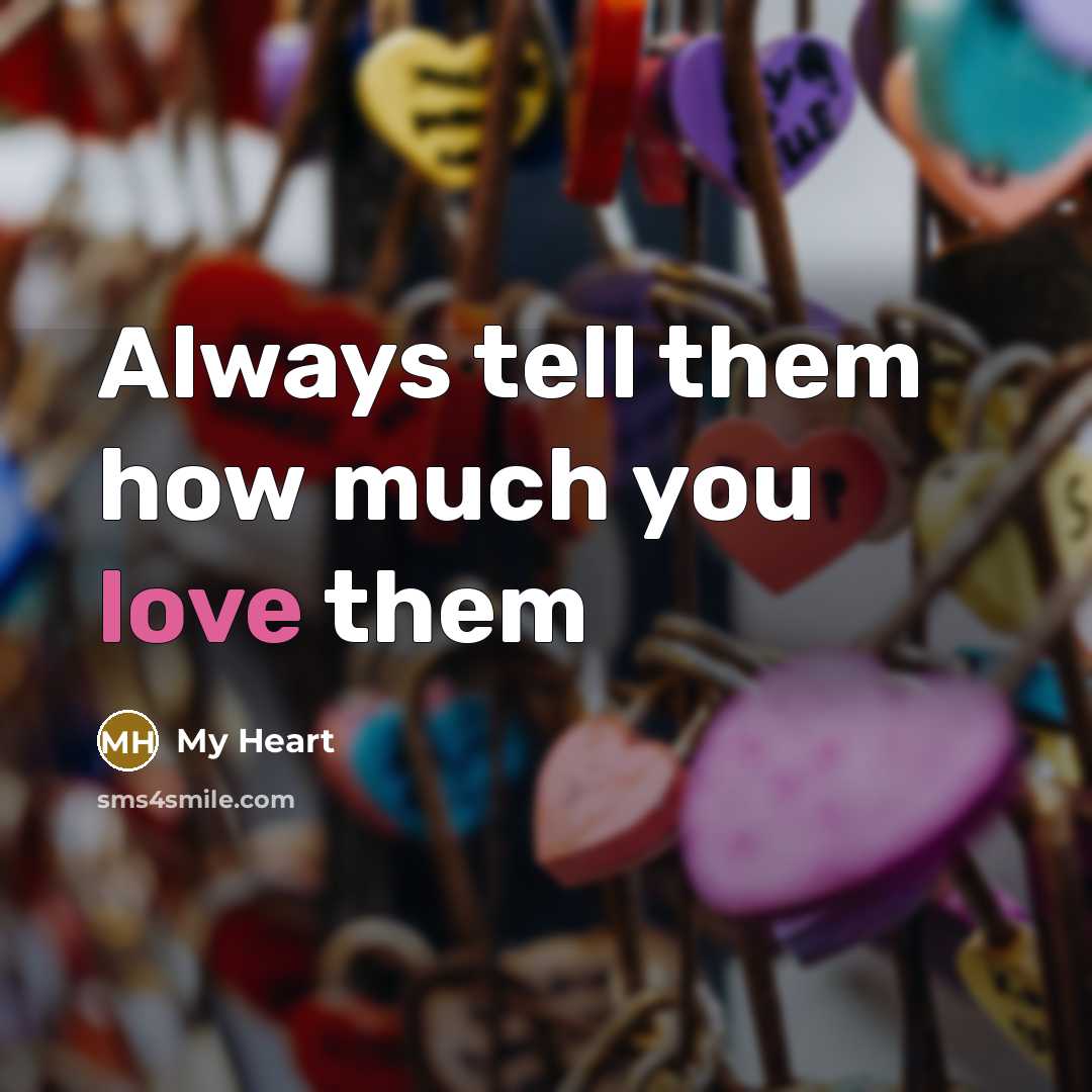 “Always tell them how much you love them…” quote by My Heart
