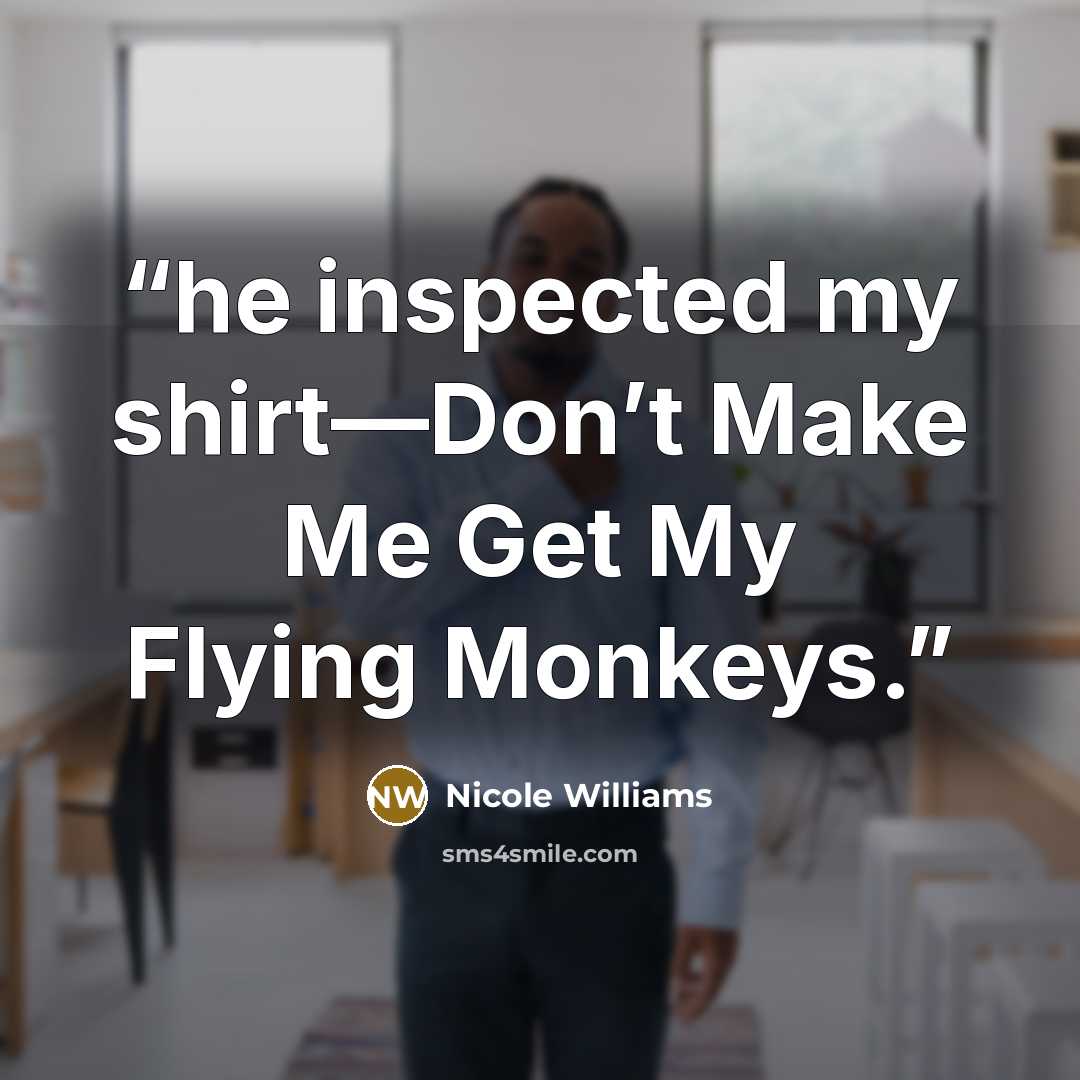 “he inspected my shirt—Don’t Make Me Get My Flying Monkeys.” quote by Nicole Williams