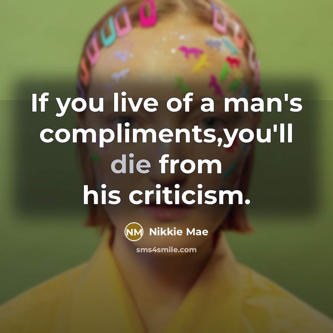 “If you live of a man's compliments,you'll die from his…” quote by Nikkie Mae