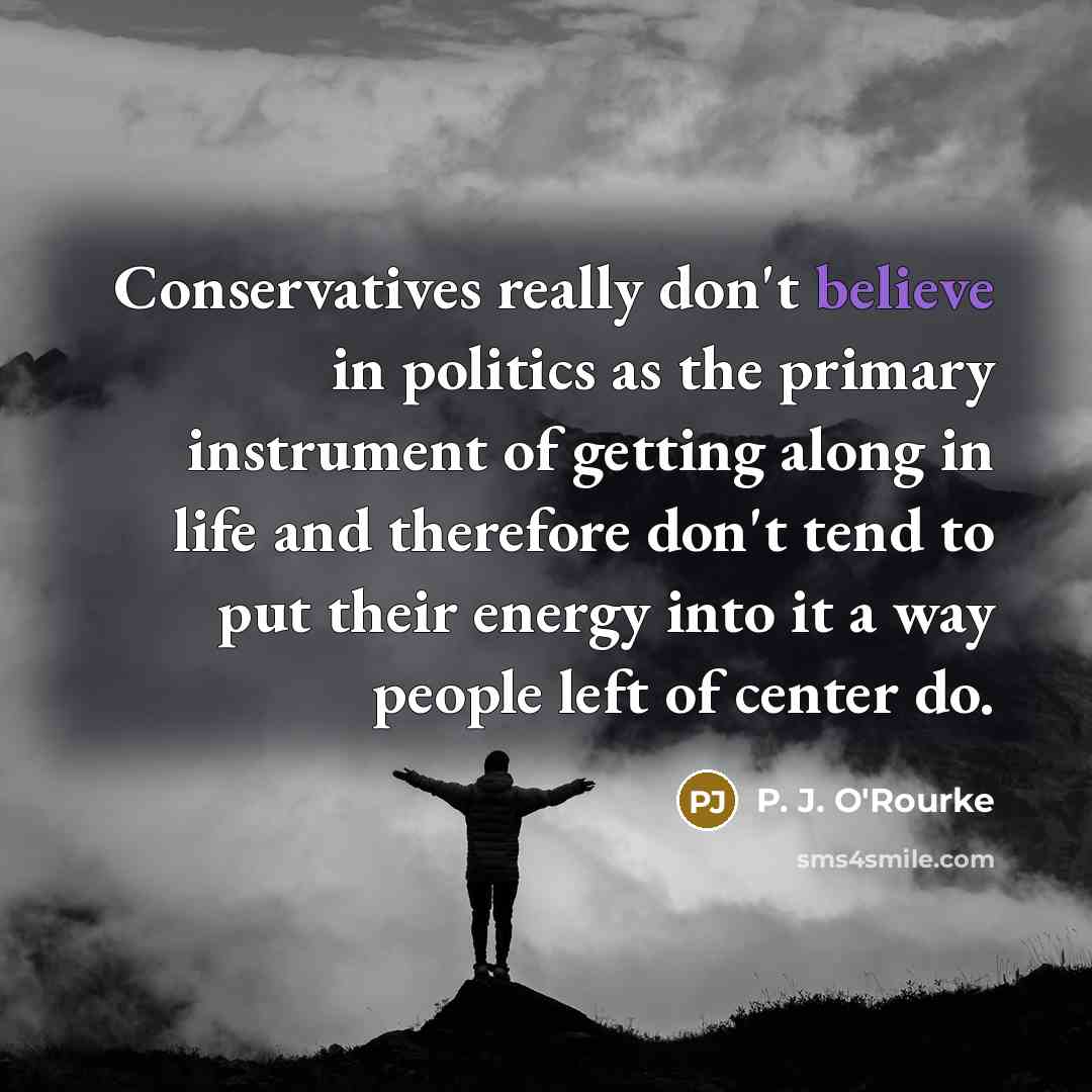 “Conservatives really don't believe in politics as the primary instrument…” quote by P. J. O'Rourke