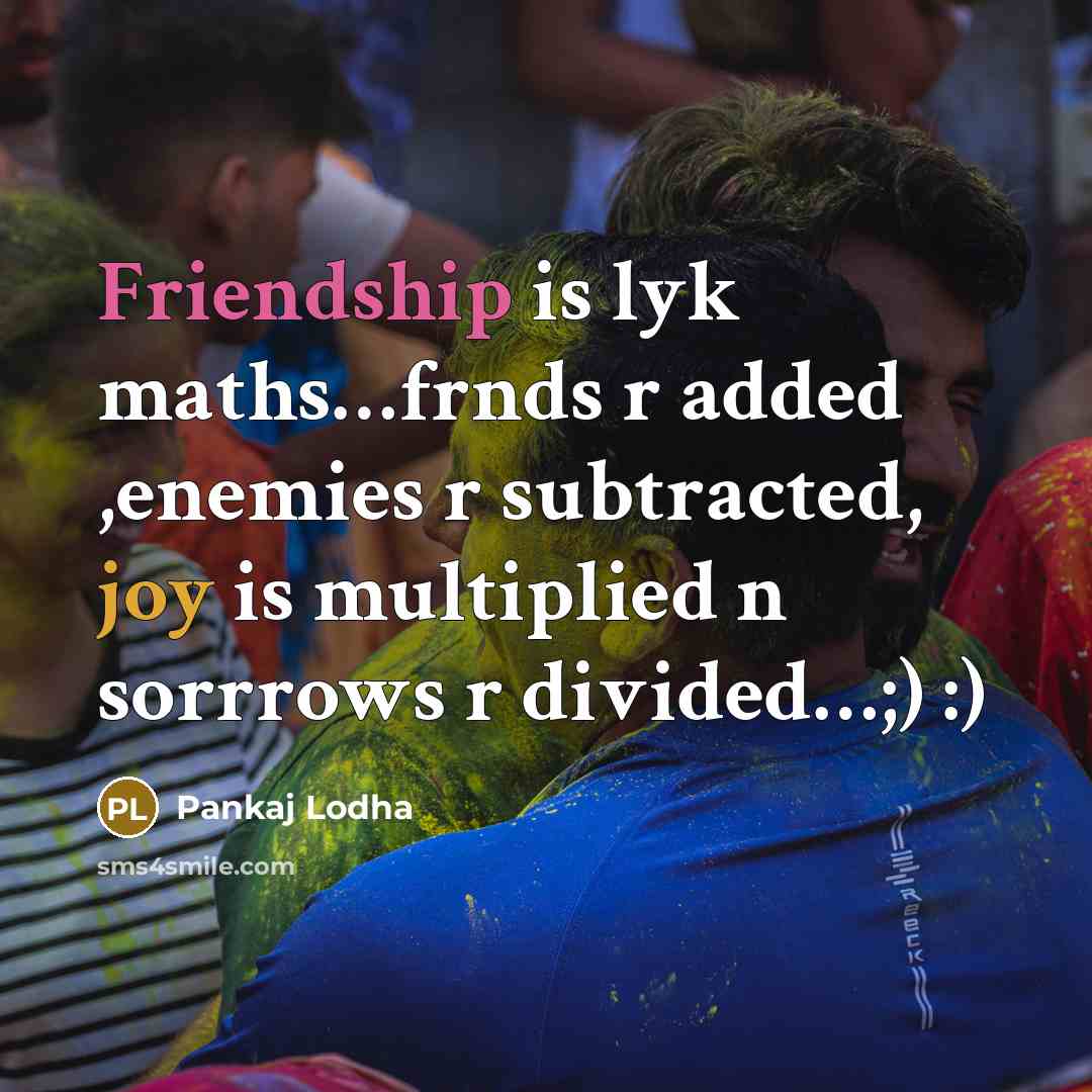 “Friendship is lyk maths…frnds r added ,enemies r subtracted, joy is multiplied n sorrrows r divided…;) :)” quote by Pankaj Lodha