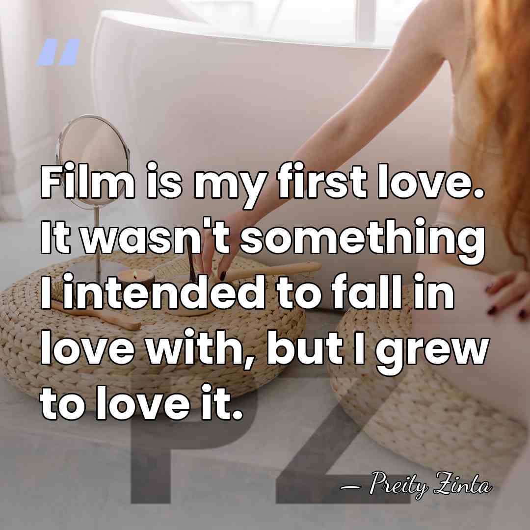 Film is my first love. It wasn't something I intended to fall&hellip; - Preity Zinta