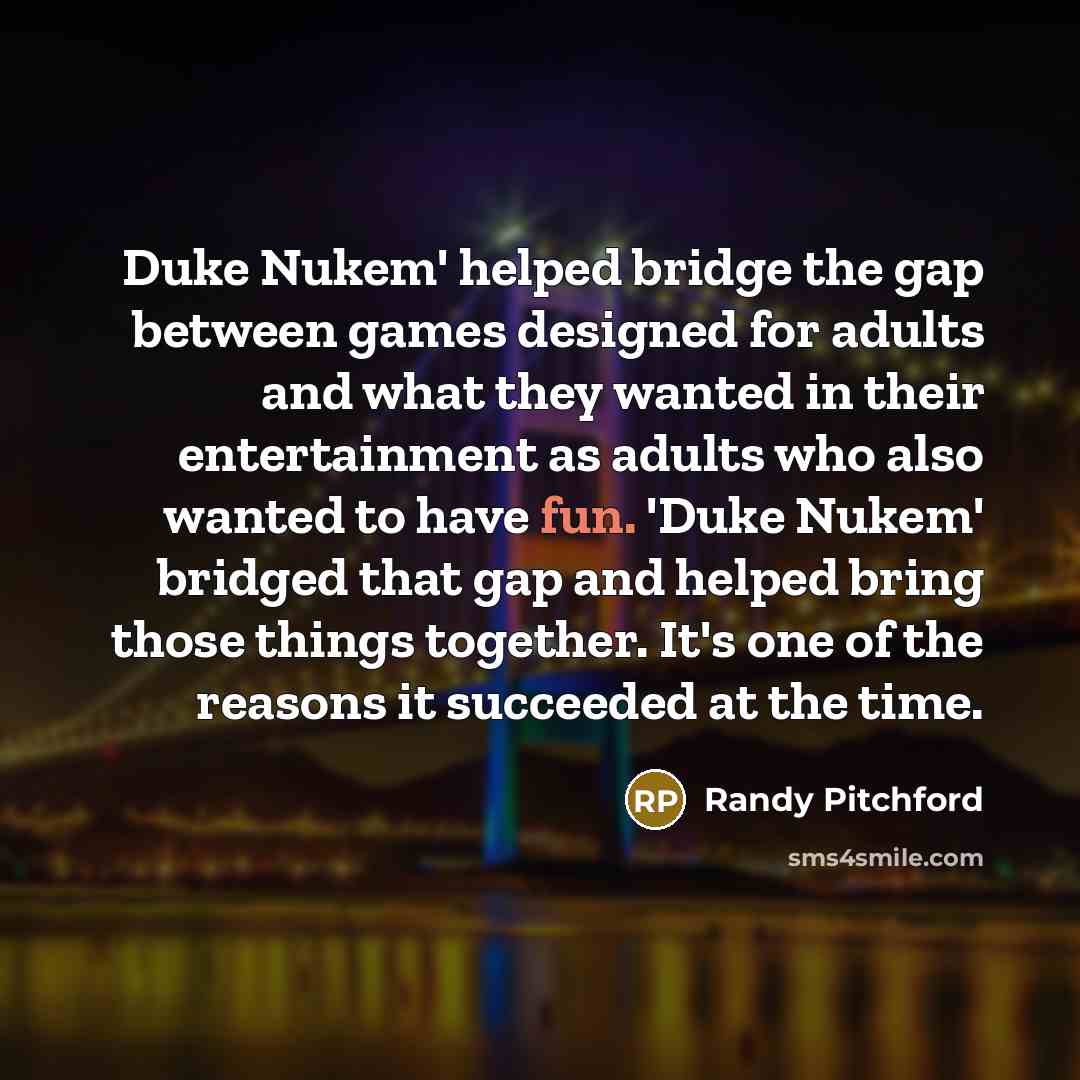 “Duke Nukem' helped bridge the gap between games designed for…” quote by Randy Pitchford