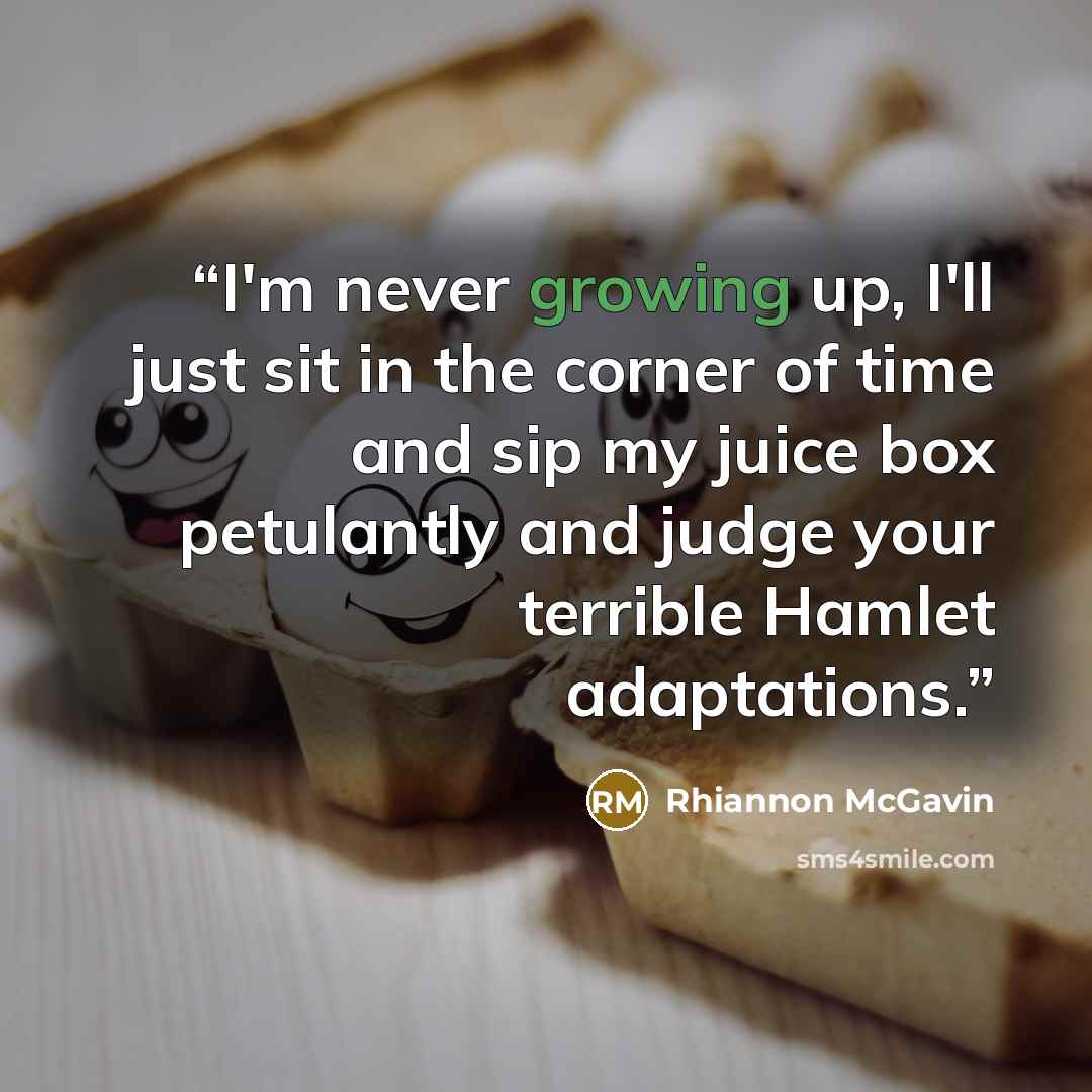 “I'm never growing up, I'll just sit in the corner of time and sip my juice box petulantly and judge your terrible Hamlet adaptations.” quote by Rhiannon McGavin