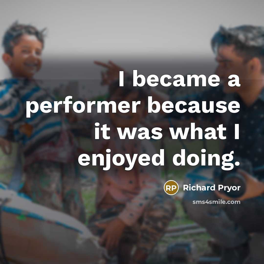 “I became a performer because it was what I enjoyed doing.” quote by Richard Pryor
