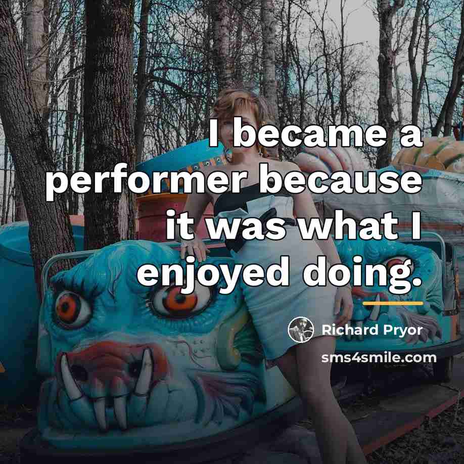 “I became a performer because it was what I enjoyed…” quote by Richard Pryor