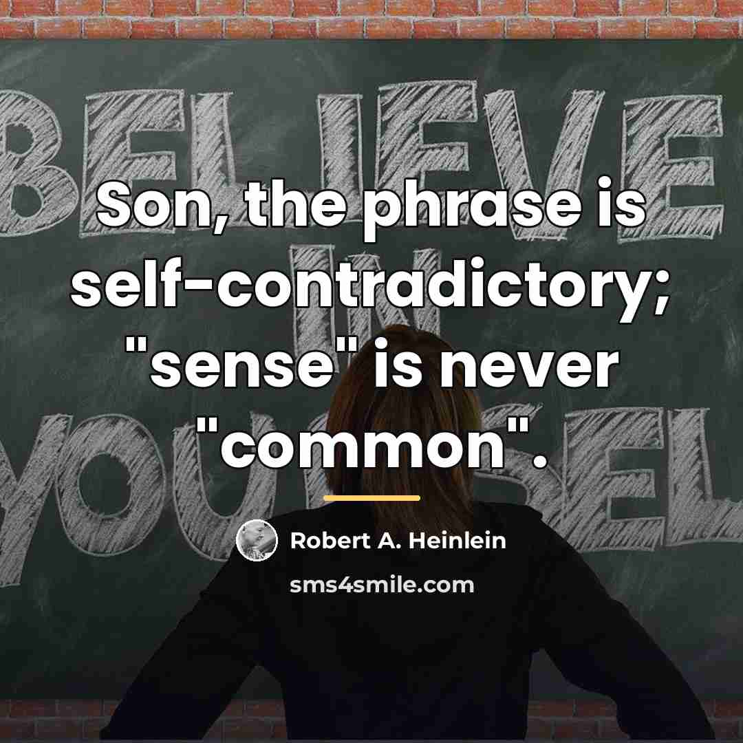 “Son, the phrase is self-contradictory; "sense" is never "common".…” quote by Robert A. Heinlein