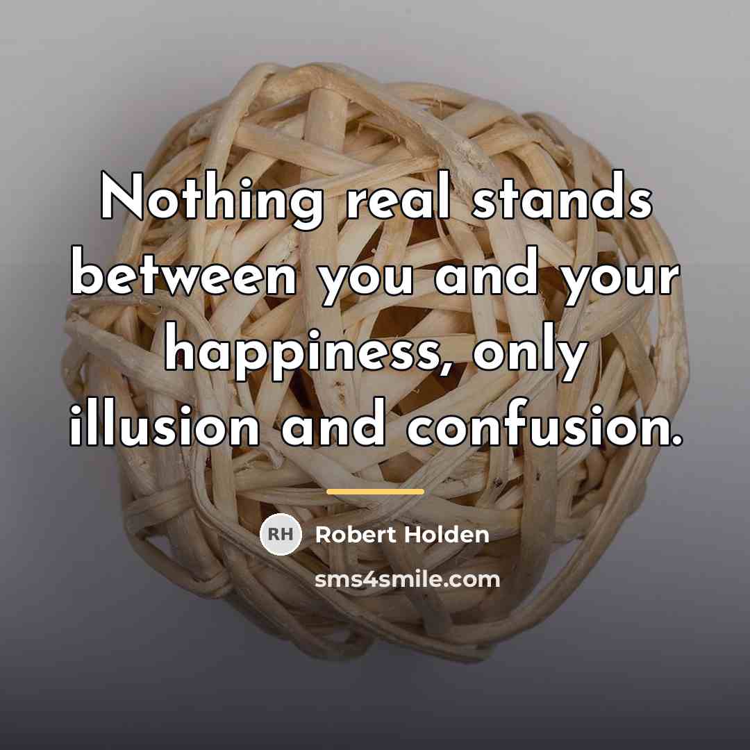 “Nothing real stands between you and your happiness, only illusion…” quote by Robert Holden