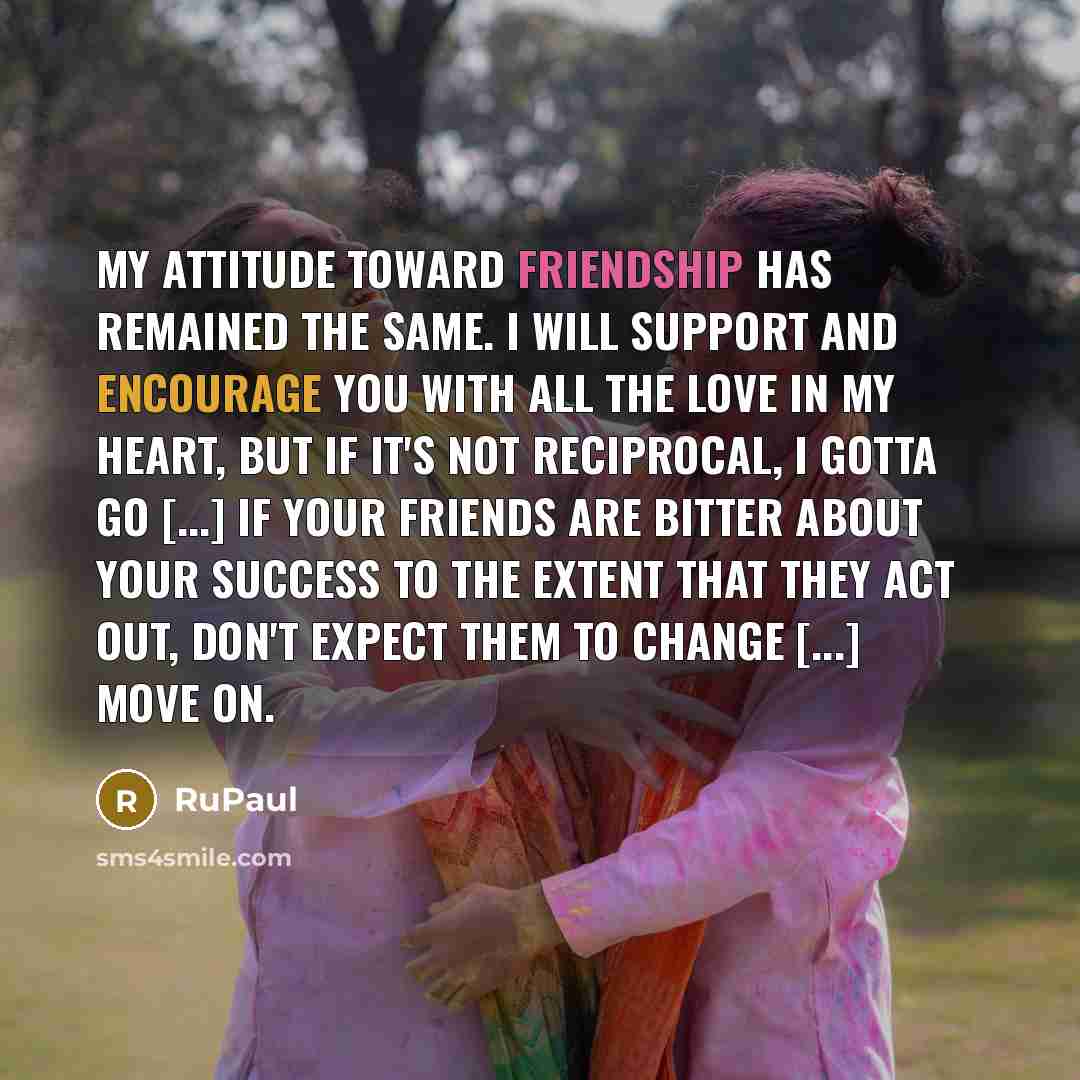 “My attitude toward friendship has remained the same. I will…” quote by RuPaul