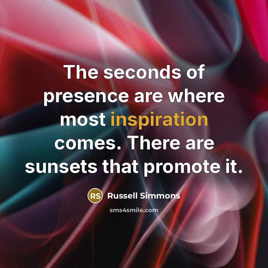 “The seconds of presence are where most inspiration comes. There…” quote by Russell Simmons