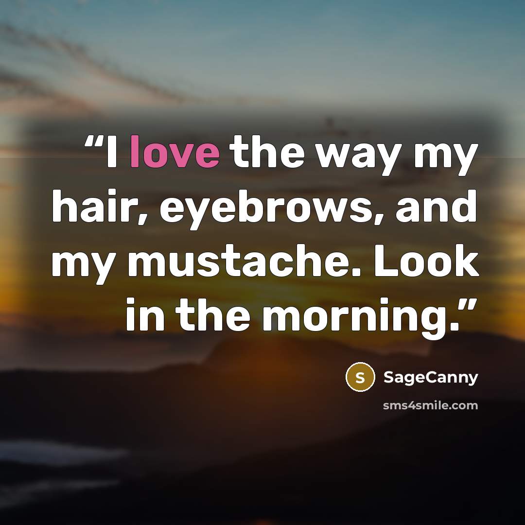 “I love the way my hair, eyebrows, and my mustache. Look in the morning.” quote by SageCanny