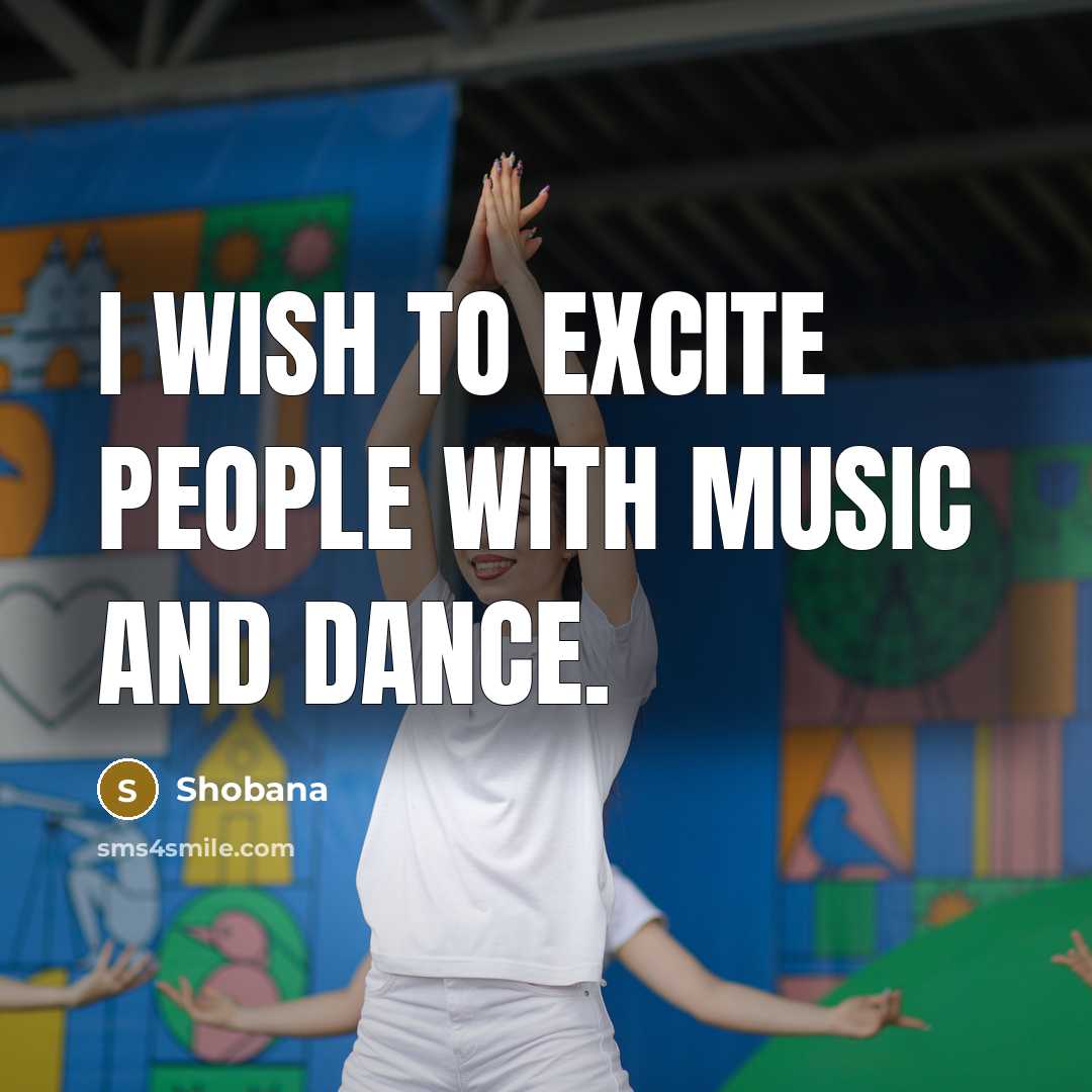 “I wish to excite people with music and dance.…” quote by Shobana
