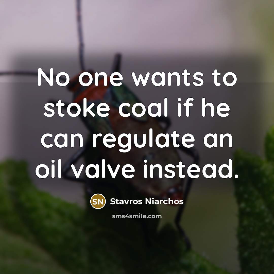 “No one wants to stoke coal if he can regulate an oil valve instead.” quote by Stavros Niarchos