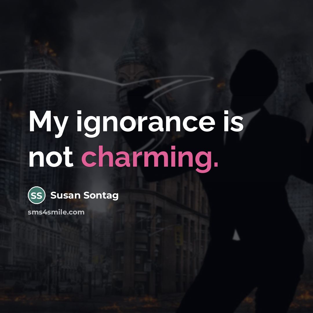 “My ignorance is not charming.…” quote by Susan Sontag