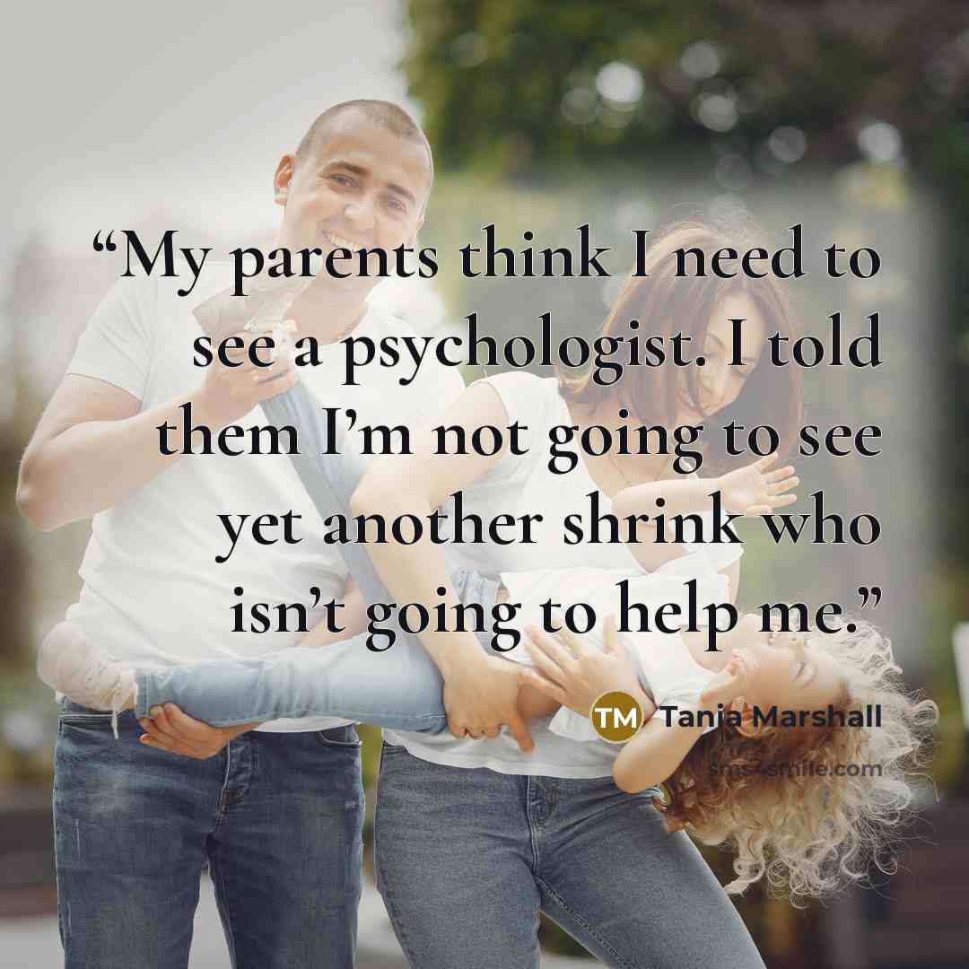 “My parents think I need to see a psychologist. I told them I’m not going to see yet another shrink who isn’t going to help me.” quote by Tania Marshall