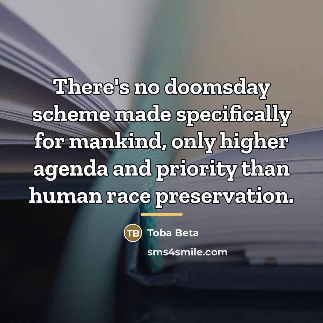 “There's no doomsday scheme made specifically for mankind, only higher…” quote by Toba Beta