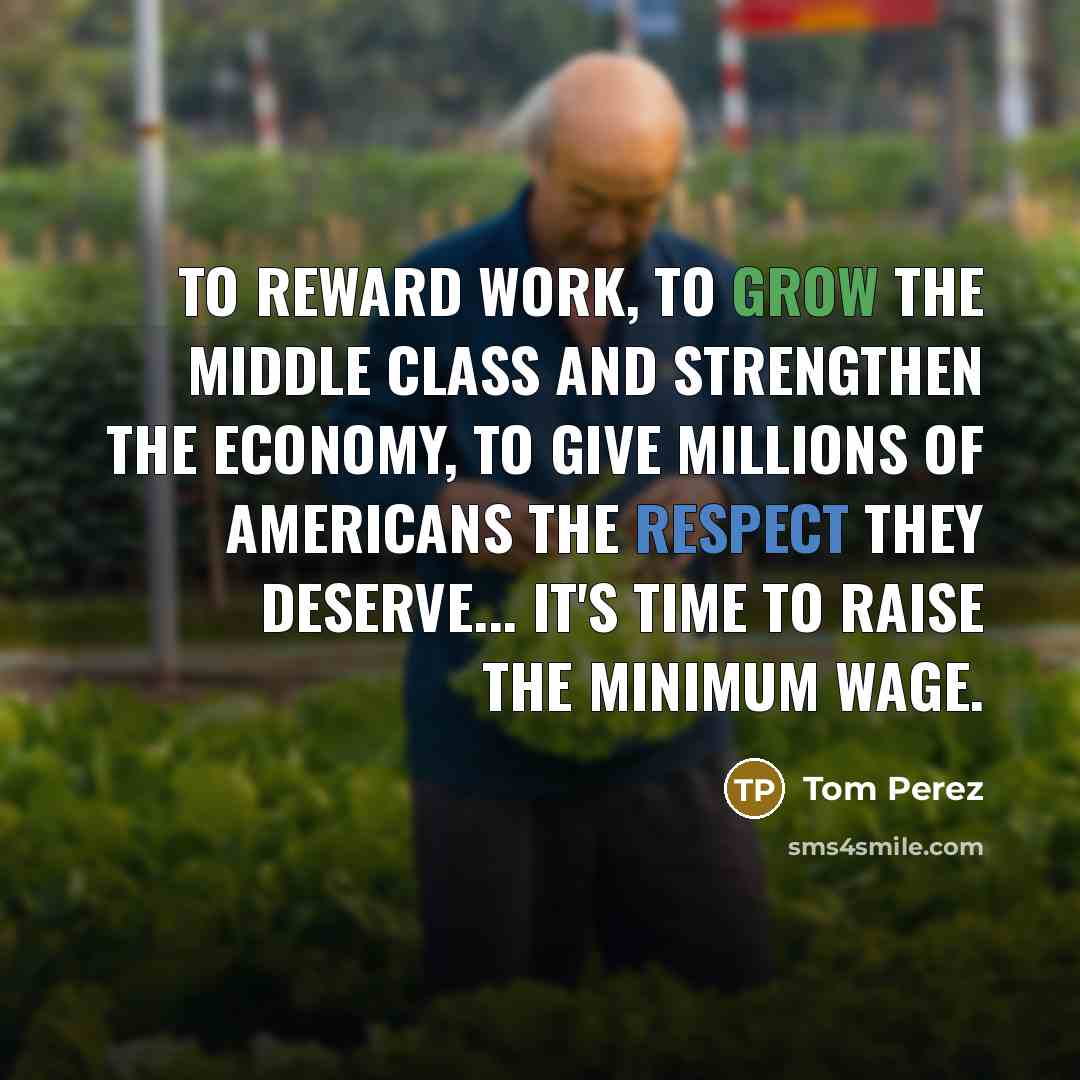 “To reward work, to grow the middle class and strengthen…” quote by Tom Perez