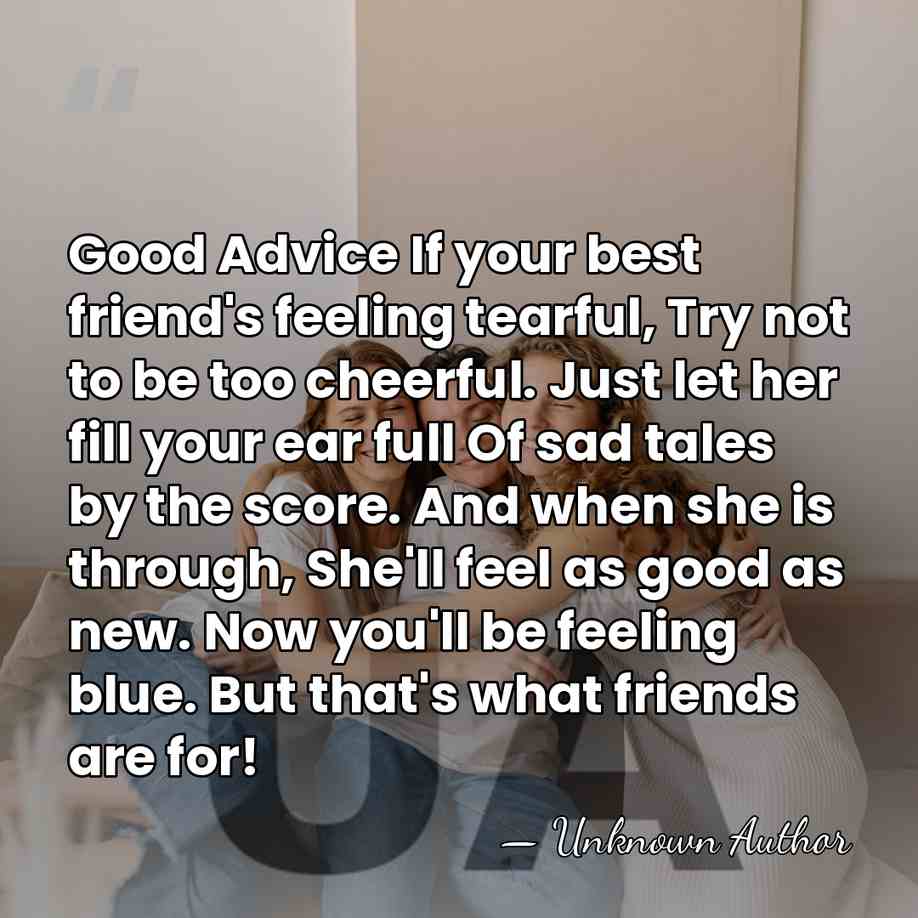 Good Advice If your best friend's feeling tearful, Try not to be&hellip; - Unknown Author