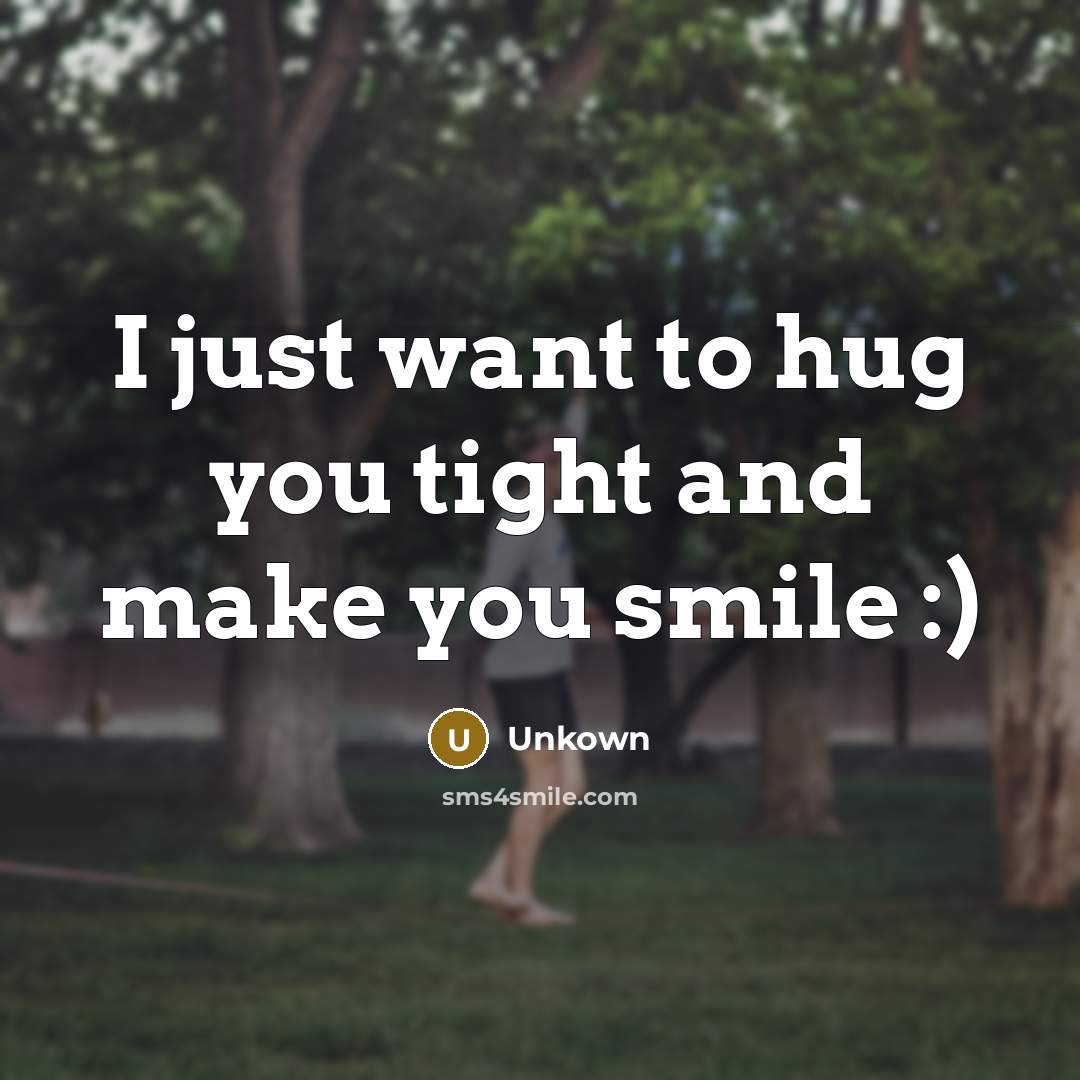 “I just want to hug you tight and make you smile :)” quote by Unkown