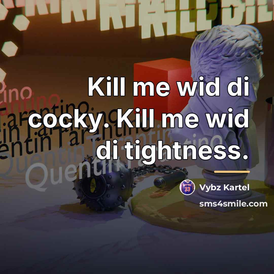 “Kill me wid di cocky. Kill me wid di tightness.…” quote by Vybz Kartel