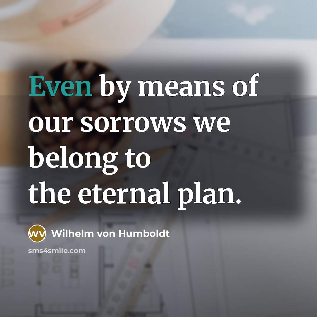 “Even by means of our sorrows we belong to the…” quote by Wilhelm von Humboldt