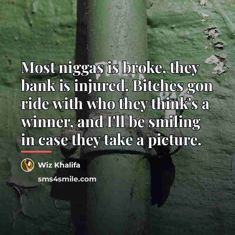 “Most niggas is broke, they bank is injured. Bitches gon…” quote by Wiz Khalifa