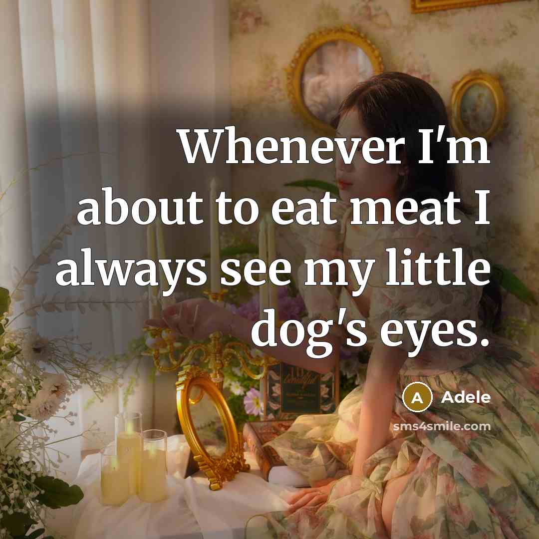 “Whenever I'm about to eat meat I always see my…” quote by Adele