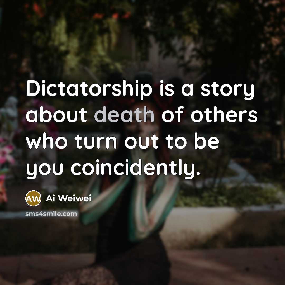 “Dictatorship is a story about death of others who turn…” quote by Ai Weiwei