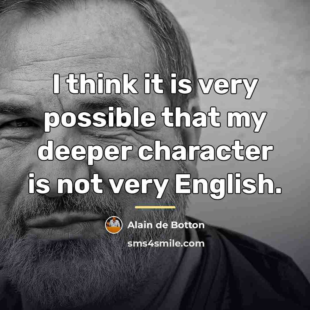 “I think it is very possible that my deeper character…” quote by Alain de Botton