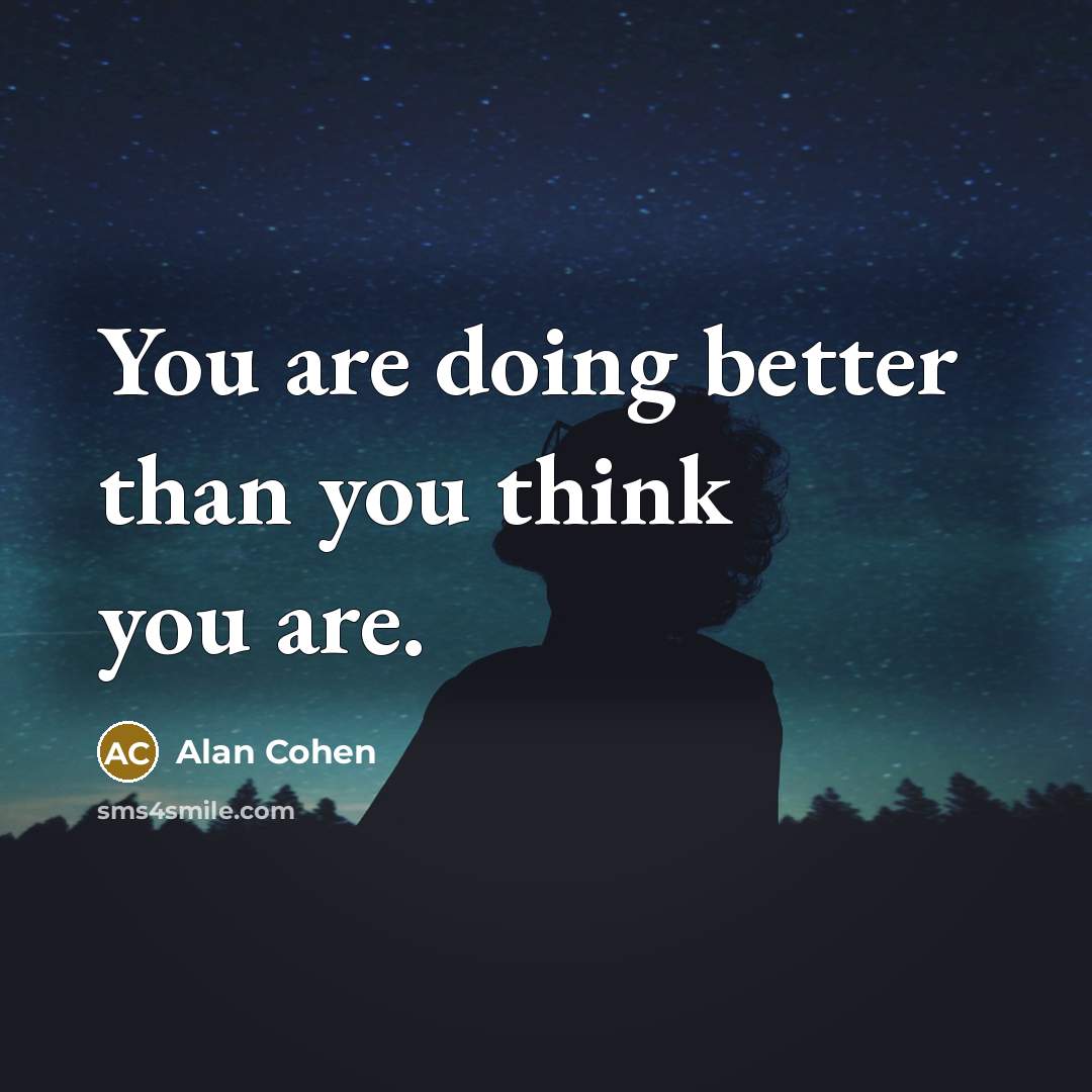 “You are doing better than you think you are.” quote by Alan Cohen