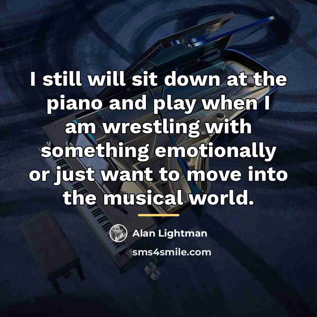 “I still will sit down at the piano and play…” quote by Alan Lightman