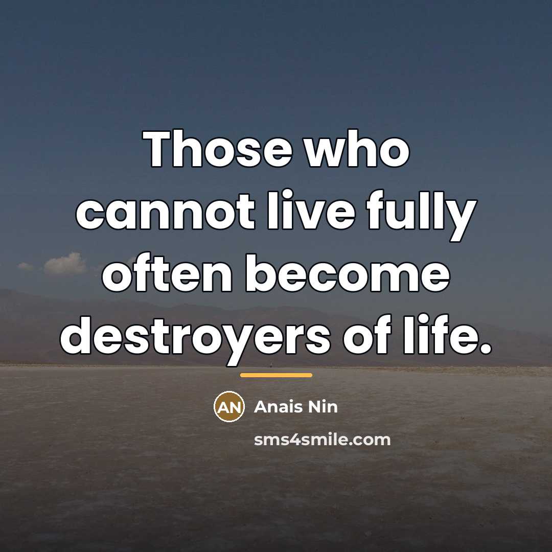 “Those who cannot live fully often become destroyers of life.…” quote by Anais Nin