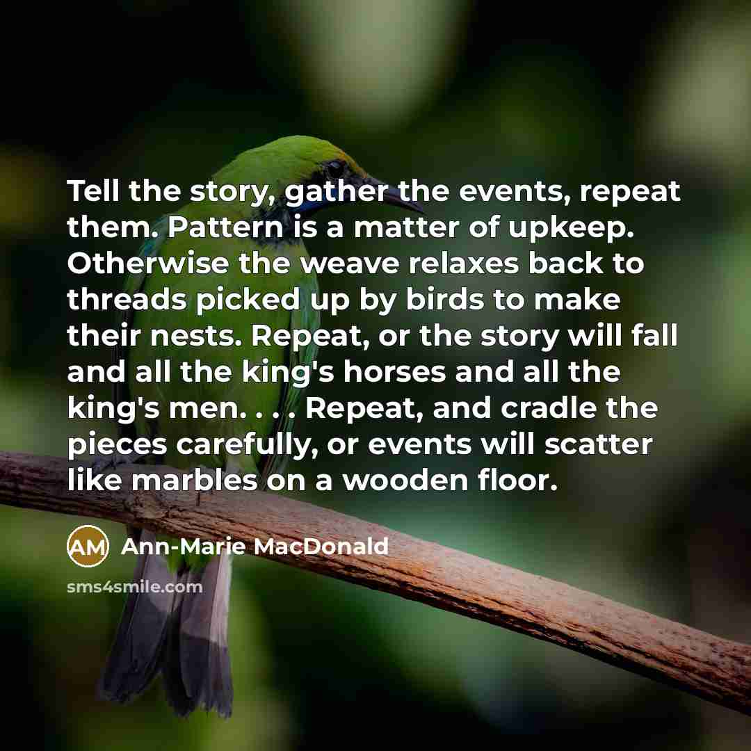 “Tell the story, gather the events, repeat them. Pattern is…” quote by Ann-Marie MacDonald