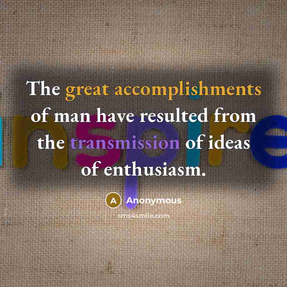 “The great accomplishments of man have resulted from the transmission of ideas of enthusiasm.” quote by Anonymous