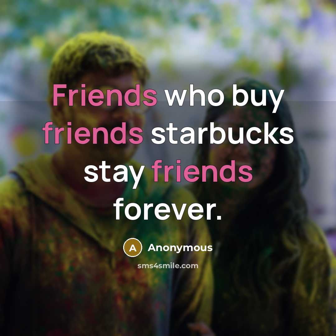 “Friends who buy friends starbucks stay friends forever.…” quote by Anonymous