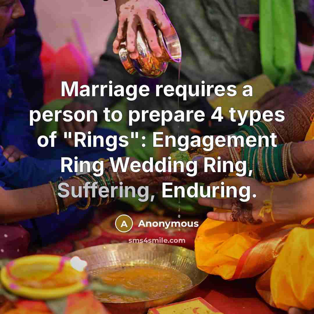“Marriage requires a person to prepare 4 types of "Rings": Engagement Ring Wedding Ring, Suffering, Enduring.” quote by Anonymous