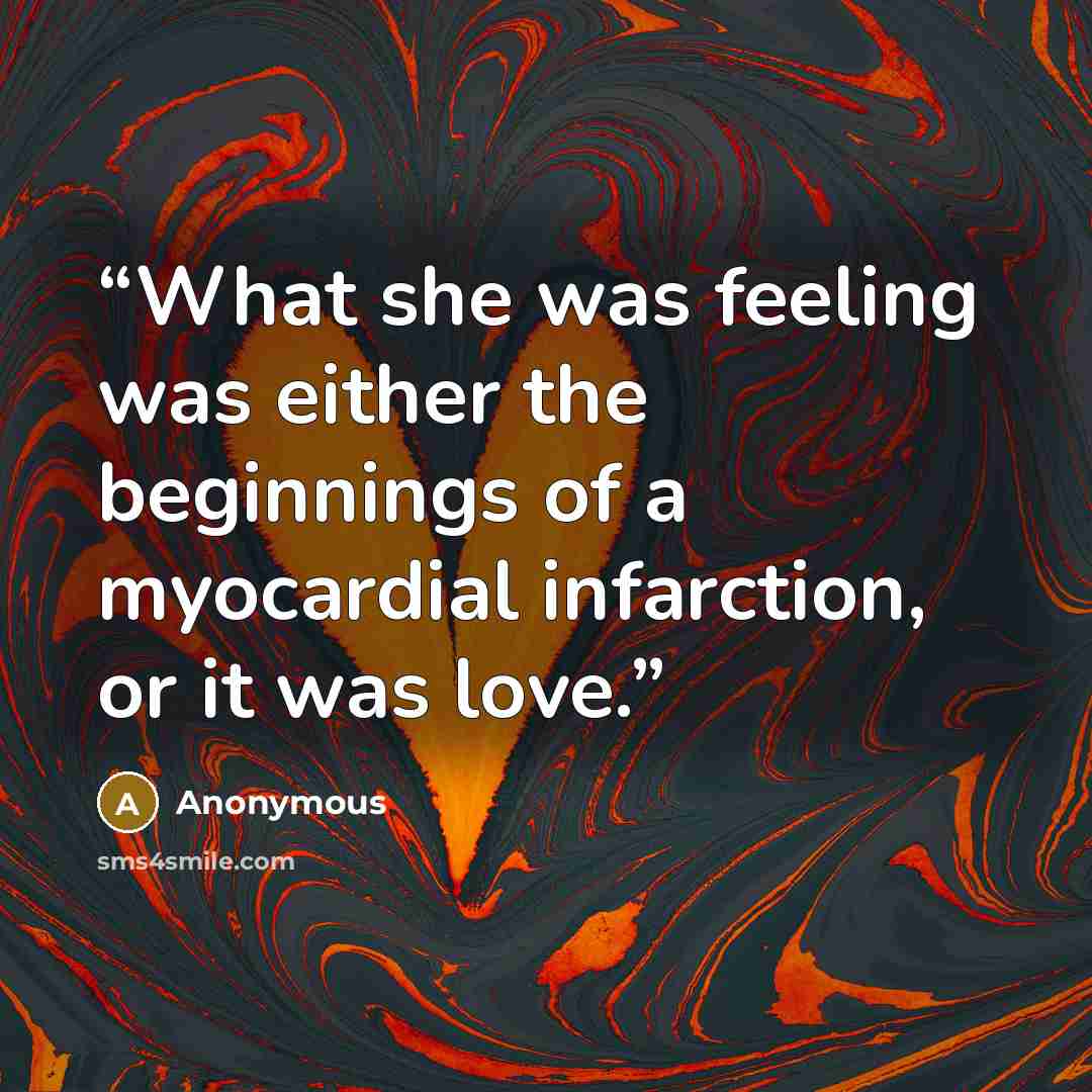 “What she was feeling was either the beginnings of a myocardial infarction, or it was love.” quote by Anonymous
