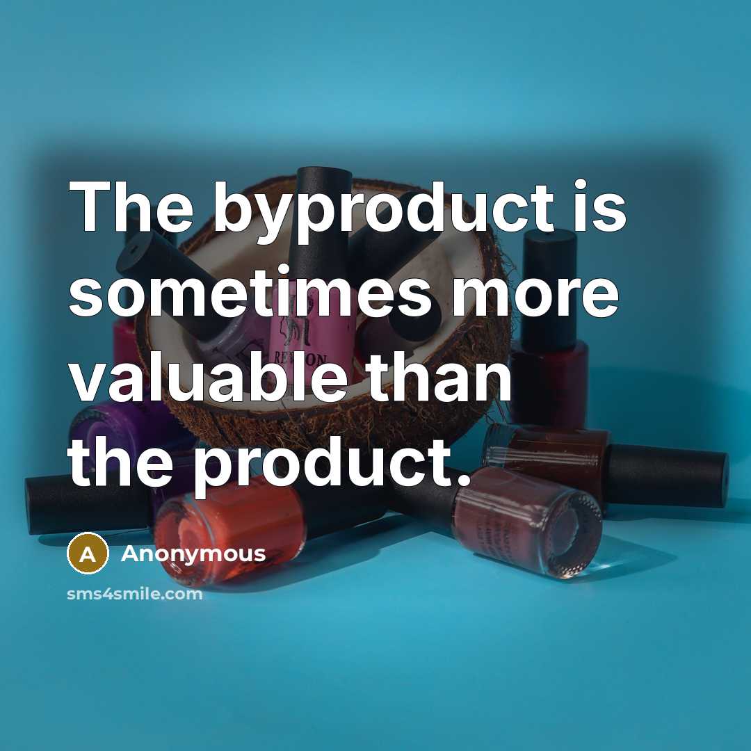 “The byproduct is sometimes more valuable than the product.” quote by Anonymous