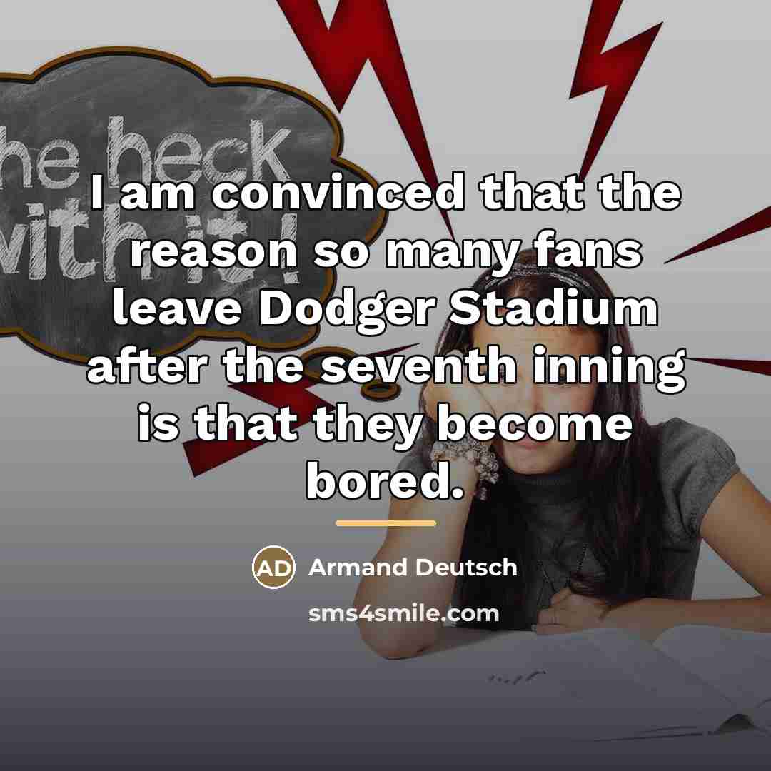 “I am convinced that the reason so many fans leave…” quote by Armand Deutsch