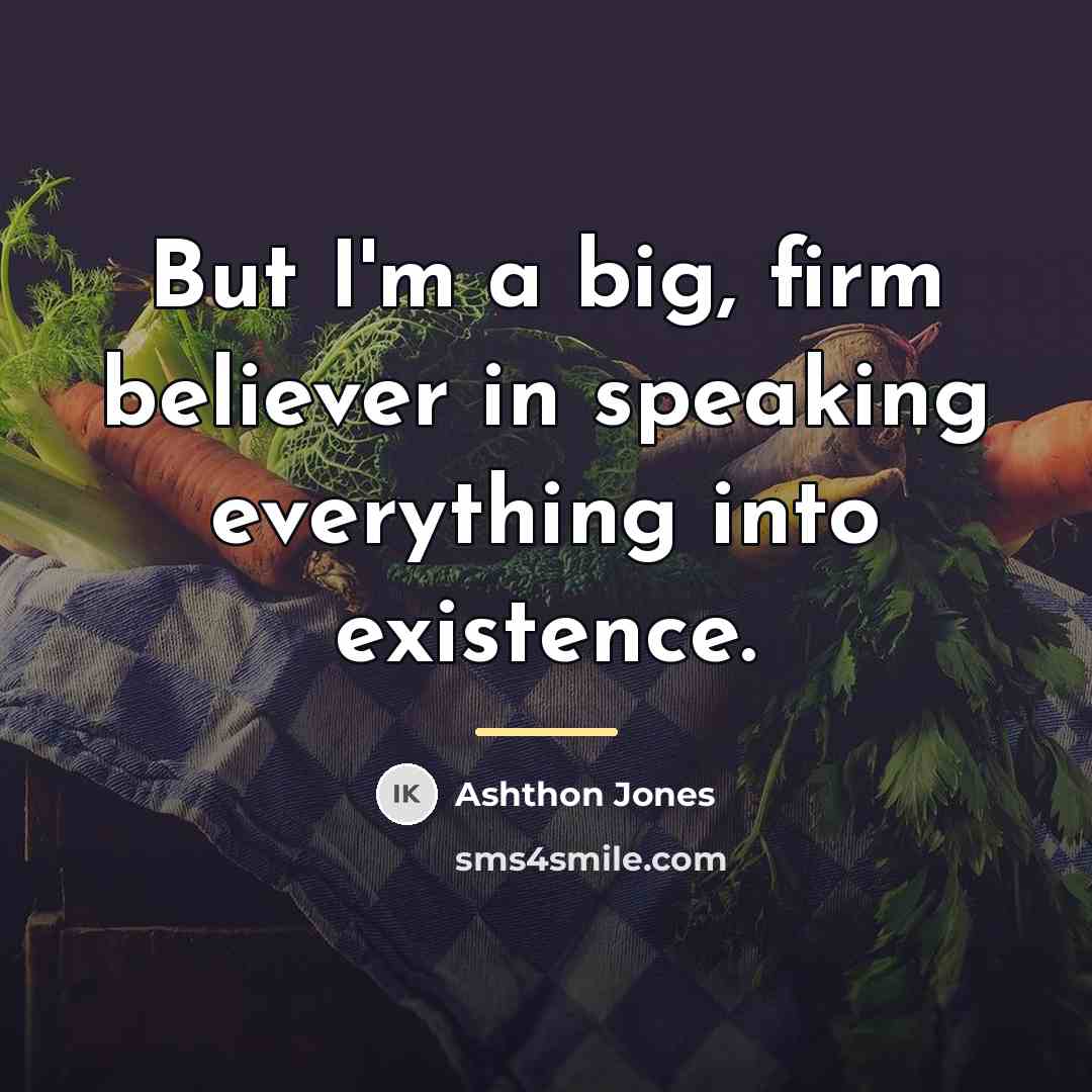 “But I'm a big, firm believer in speaking everything into…” quote by Ashthon Jones