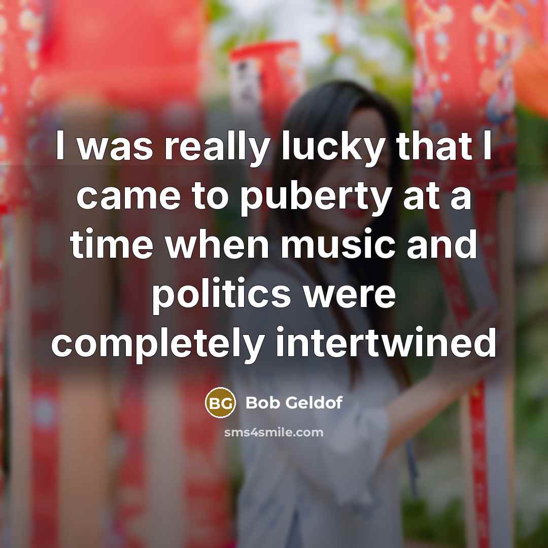“I was really lucky that I came to puberty at…” quote by Bob Geldof