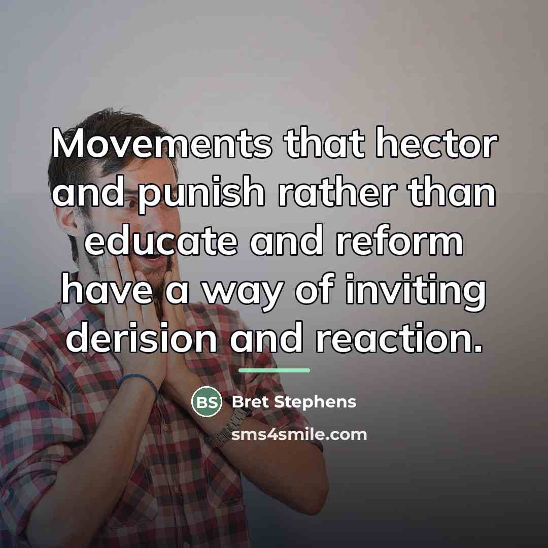 “Movements that hector and punish rather than educate and reform…” quote by Bret Stephens