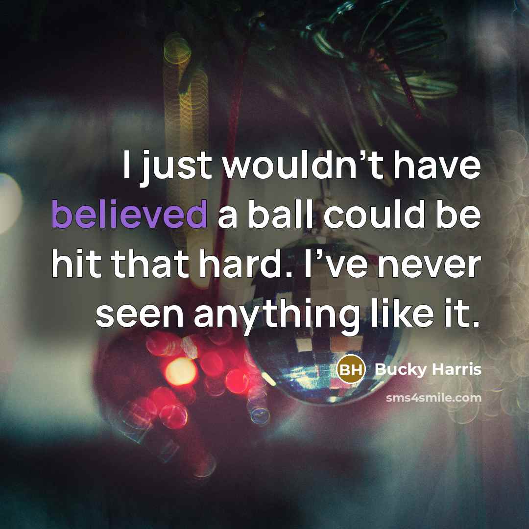 “I just wouldn't have believed a ball could be hit that hard. I've never seen anything like it.” quote by Bucky Harris