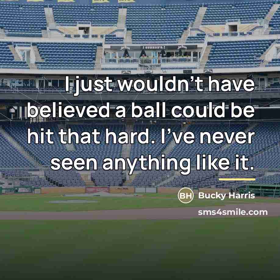 “I just wouldn't have believed a ball could be hit…” quote by Bucky Harris