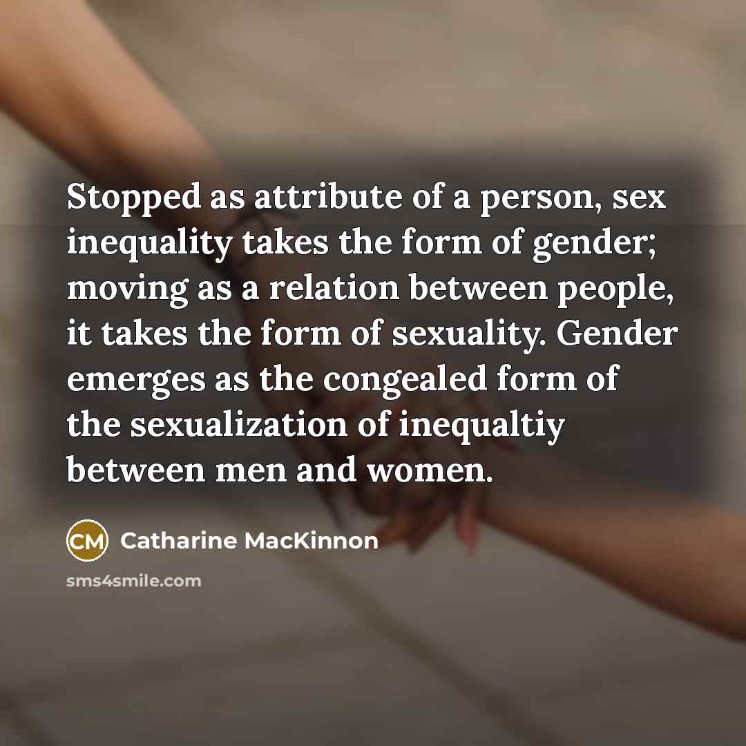 “Stopped as attribute of a person, sex inequality takes the…” quote by Catharine MacKinnon