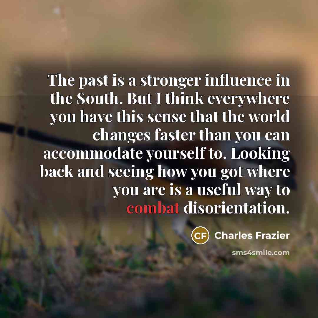 “The past is a stronger influence in the South. But…” quote by Charles Frazier