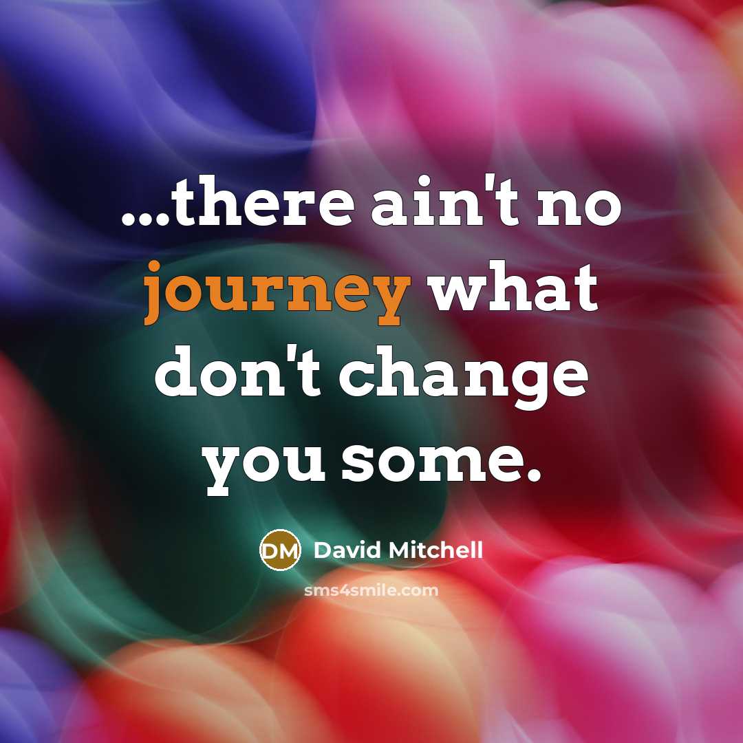 “...there ain't no journey what don't change you some.…” quote by David Mitchell
