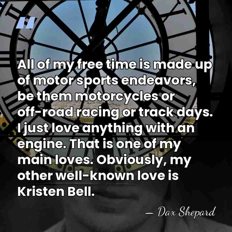 All of my free time is made up of motor sports endeavors,&hellip; - Dax Shepard