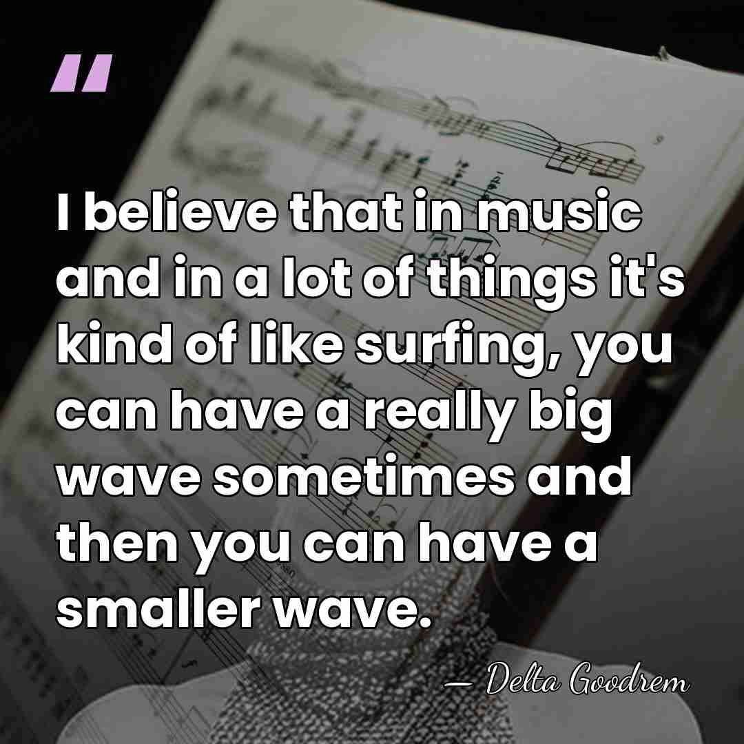I believe that in music and in a lot of things it's&hellip; - Delta Goodrem
