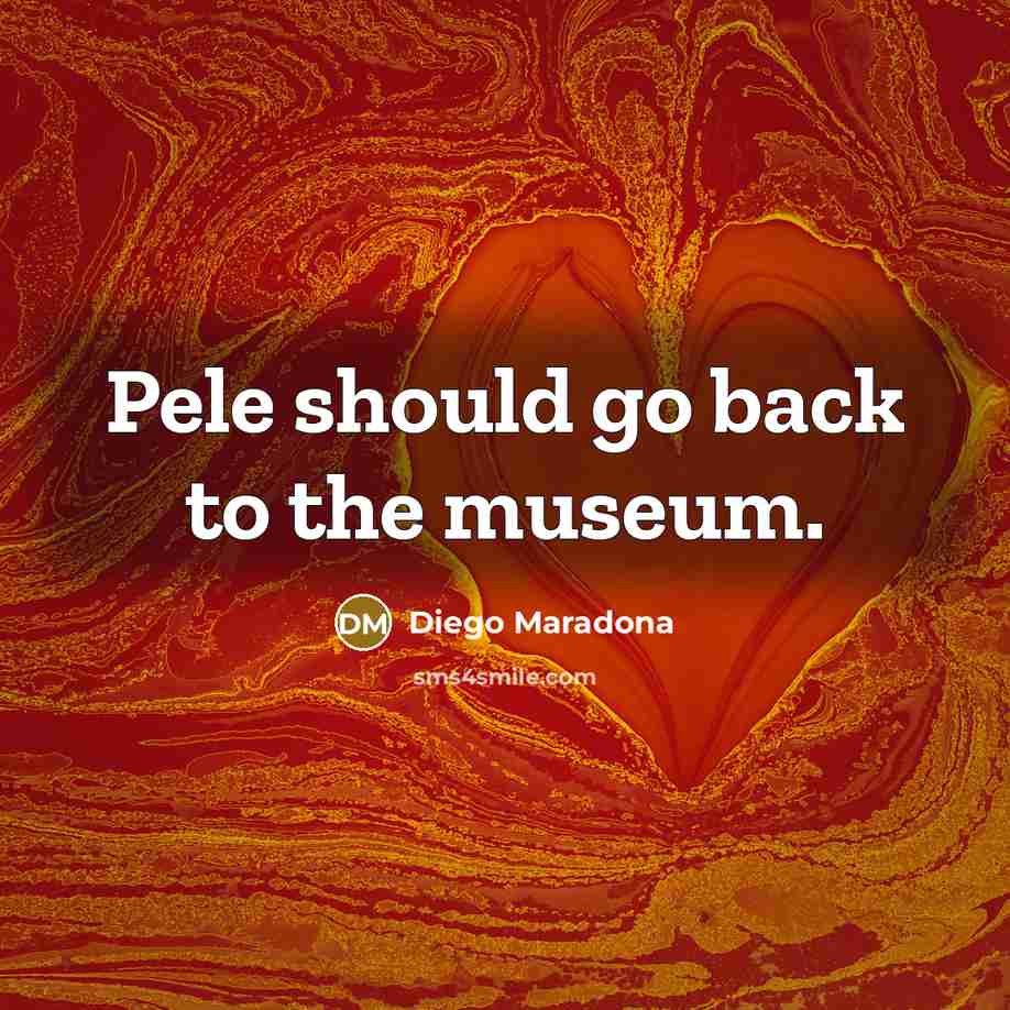 “Pele should go back to the museum.” quote by Diego Maradona